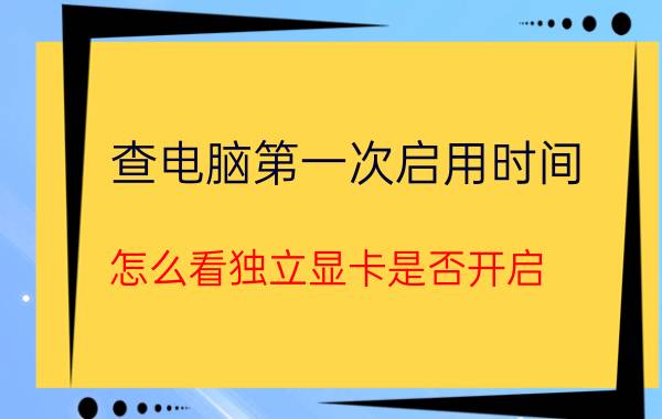 查电脑第一次启用时间 怎么看独立显卡是否开启？